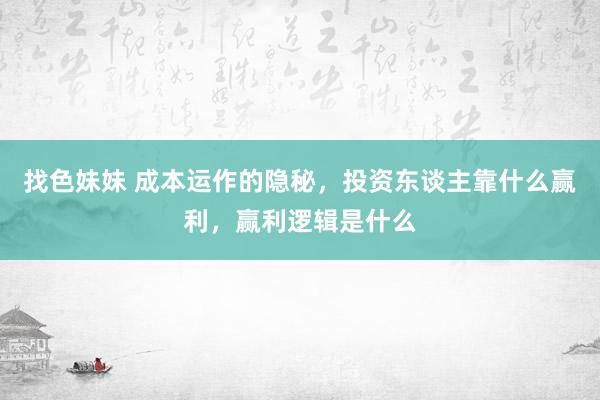 找色妹妹 成本运作的隐秘，投资东谈主靠什么赢利，赢利逻辑是什么