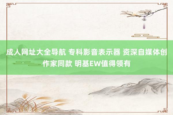 成人网址大全导航 专科影音表示器 资深自媒体创作家同款 明基EW值得领有