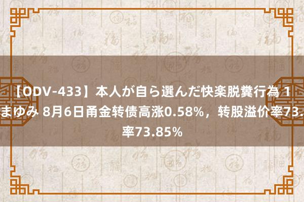 【ODV-433】本人が自ら選んだ快楽脱糞行為 1 神崎まゆみ 8月6日甬金转债高涨0.58%，转股溢价率73.85%