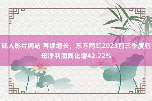 成人影片网站 再续增长，东方雨虹2023前三季度归母净利润同比增42.22%