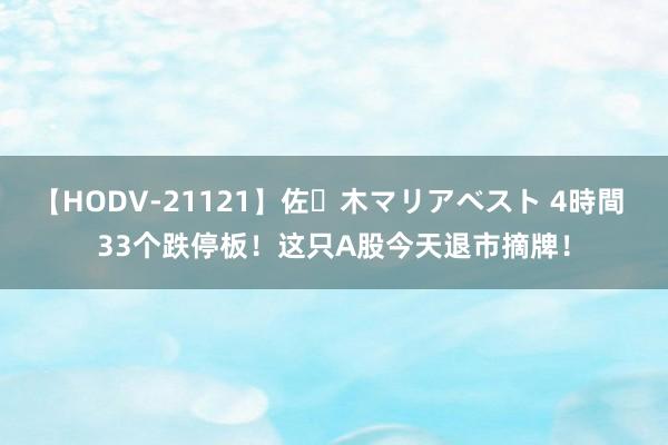 【HODV-21121】佐々木マリアベスト 4時間 33个跌停板！这只A股今天退市摘牌！