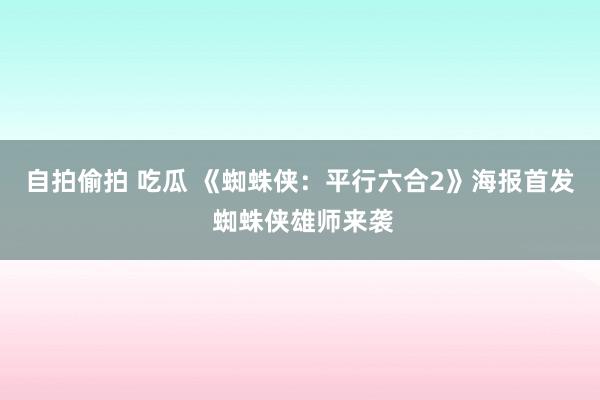 自拍偷拍 吃瓜 《蜘蛛侠：平行六合2》海报首发 蜘蛛侠雄师来袭