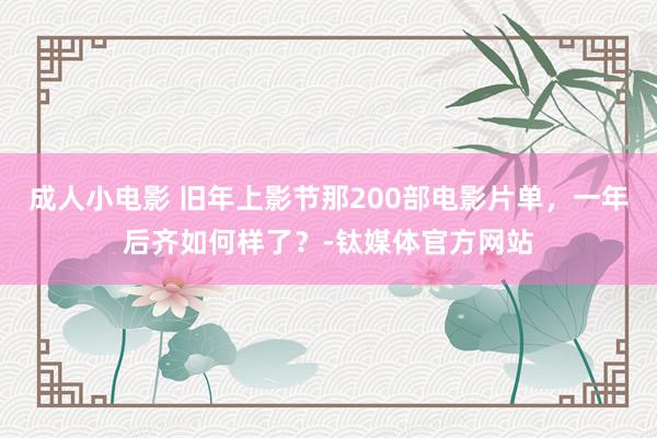 成人小电影 旧年上影节那200部电影片单，一年后齐如何样了？-钛媒体官方网站