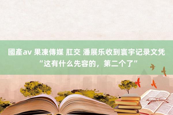 國產av 果凍傳媒 肛交 潘展乐收到寰宇记录文凭 “这有什么先容的，第二个了”