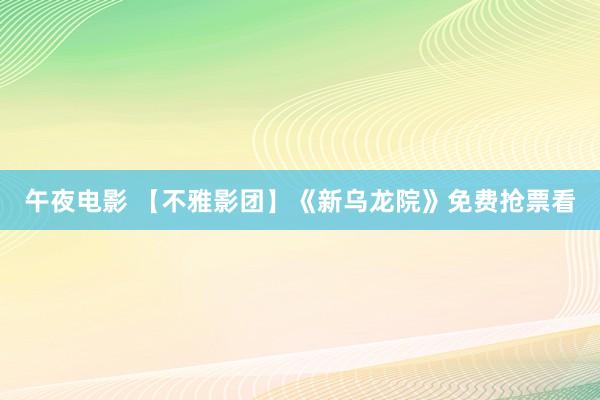 午夜电影 【不雅影团】《新乌龙院》免费抢票看