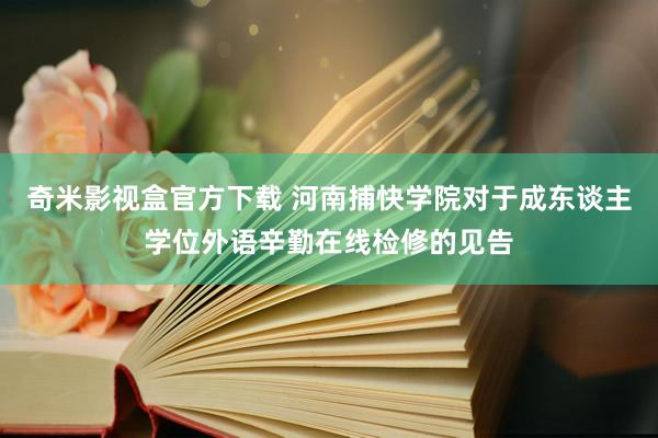 奇米影视盒官方下载 河南捕快学院对于成东谈主学位外语辛勤在线检修的见告