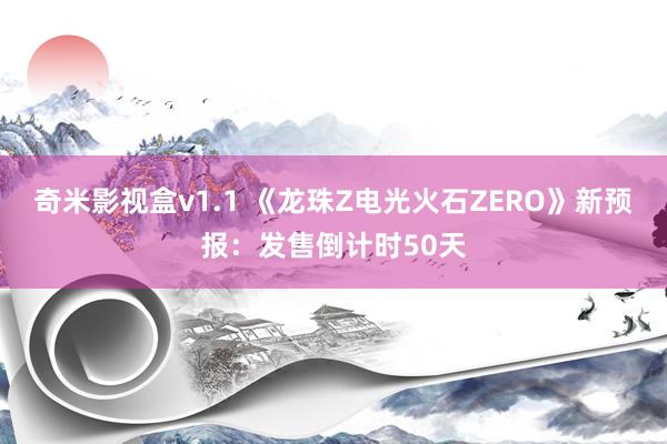 奇米影视盒v1.1 《龙珠Z电光火石ZERO》新预报：发售倒计时50天